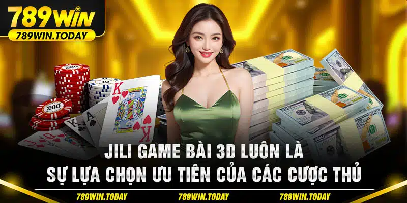 Jili game bài 3D luôn là sự lựa chọn ưu tiên của các cược thủ