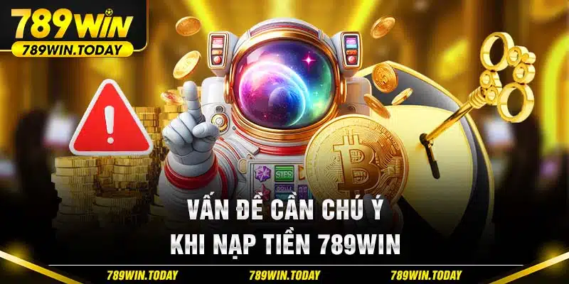 Vấn đề cần chú ý khi nạp tiền 789Win