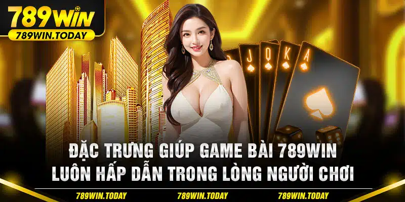 Đặc trưng giúp game bài 789Win luôn hấp dẫn trong lòng người chơi