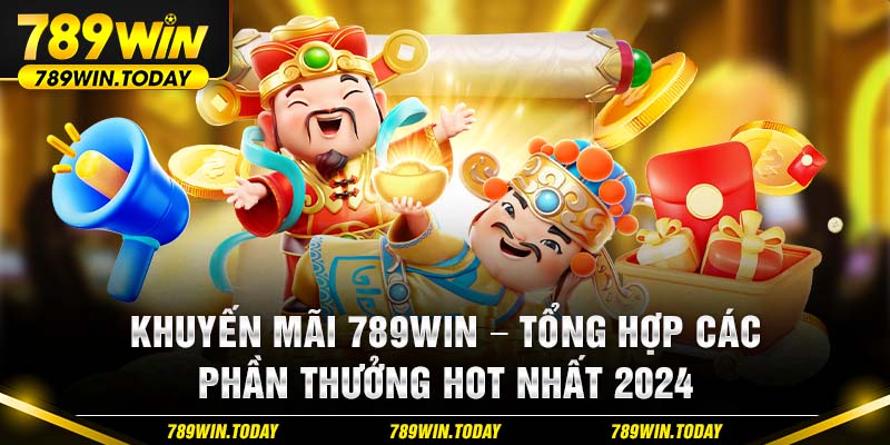 Khuyến Mãi 789Win - Tổng Hợp Các Phần Thưởng Hot Nhất 2024